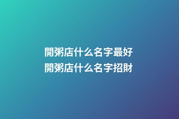 開粥店什么名字最好 開粥店什么名字招財-第1張-店鋪起名-玄機派